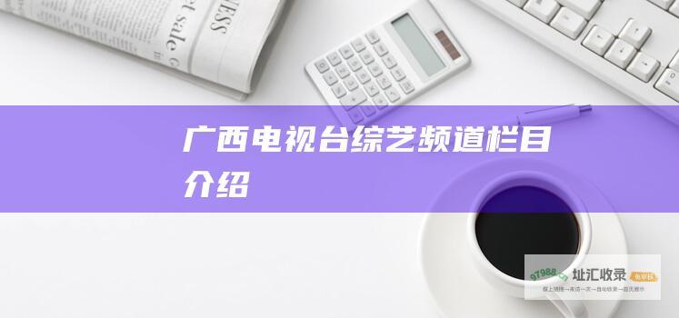 广西电视台综艺频道栏目介绍