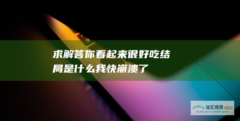 求解答 你看起来很好吃 结局是什么 我快崩溃了