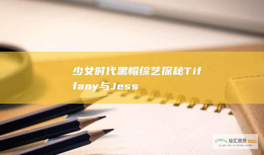 少女时代黑帽综艺探秘 Tiffany与Jessica的特别出镜 2011年泰妍