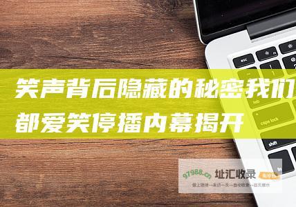笑声背后隐藏的秘密 我们都爱笑 停播内幕揭开
