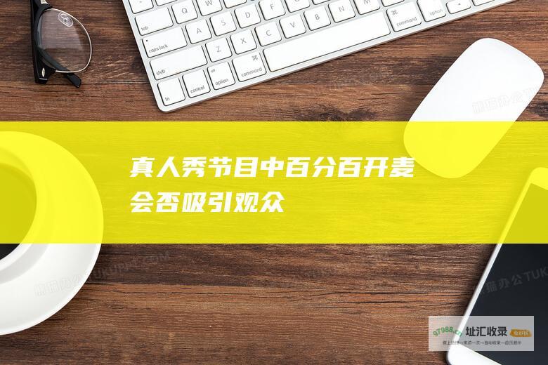 真人秀节目中百分百开麦会否吸引观众