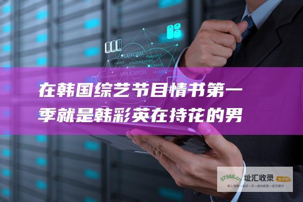 在韩国综艺节目第一季就是韩彩英在持花的男
