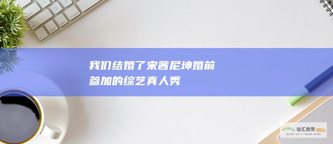 宋茜尼坤婚前参加的综艺真人秀