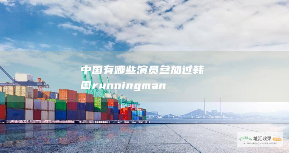中国有哪些演员参加过韩国runningman综艺节目 在哪一期