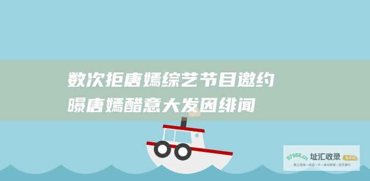 数次拒唐嫣邀约曝唐嫣醋意大发因绯闻