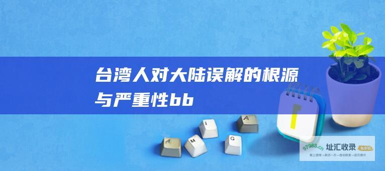台湾人对大陆误解的根源与严重性bb