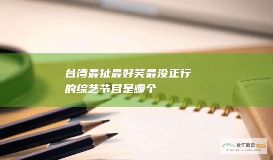 台湾最扯最好笑最没正行的是哪个