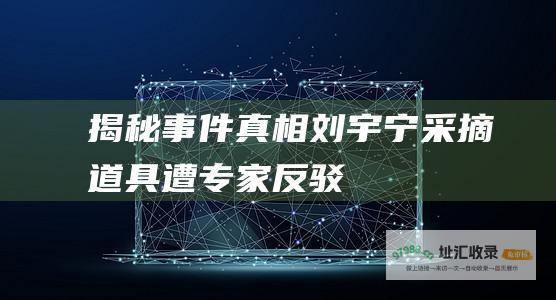 揭秘事件真相刘宇宁采摘道具遭专家反驳
