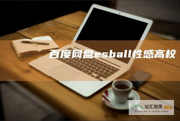 百度网盘esball性感高校