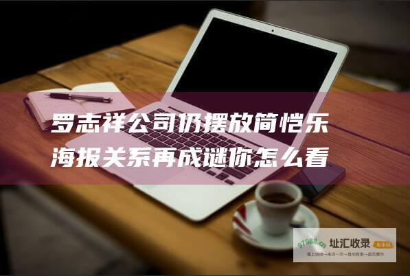 罗志祥公司仍摆放简恺乐海报关系再成谜你怎么看