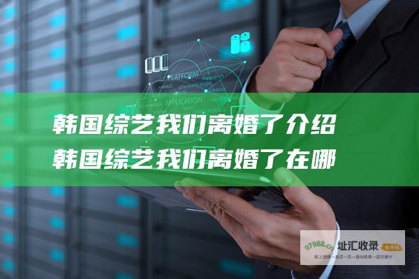 韩国我们离婚了介绍韩国我们离婚了在哪