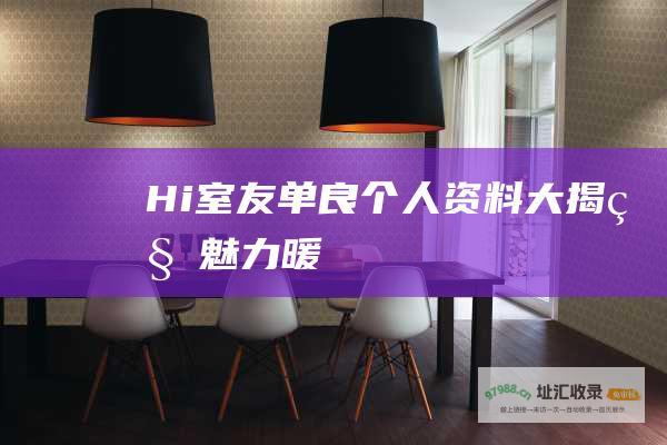 Hi室友单良个人资料大揭秘 魅力暖