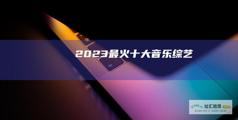 2023最火十大音乐综艺