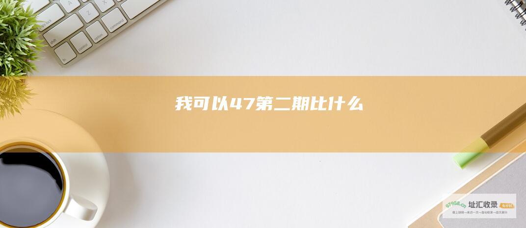 我可以47第二期比什么