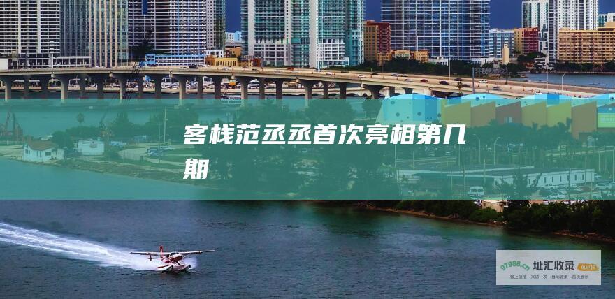 客栈范丞丞首次亮相第几期