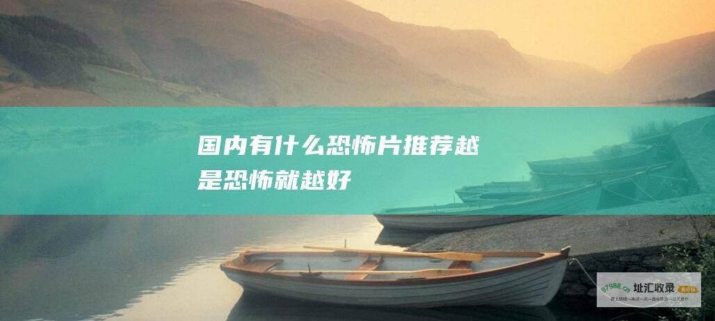 国内 有什么恐怖片推荐！越是恐怖就越好！