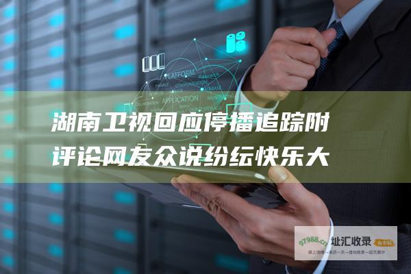 湖南卫视回应 停播追踪 附评论 网友众说纷纭 快乐大本营
