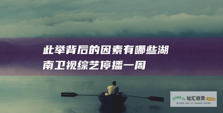 此举背后的因素有哪些湖南卫视停播一周
