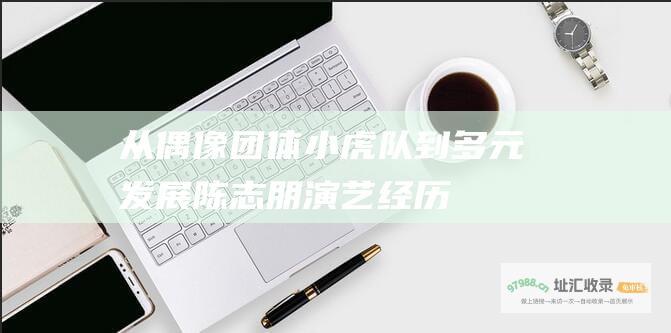 从偶像团体小虎队到多元发展 陈志朋演艺经历