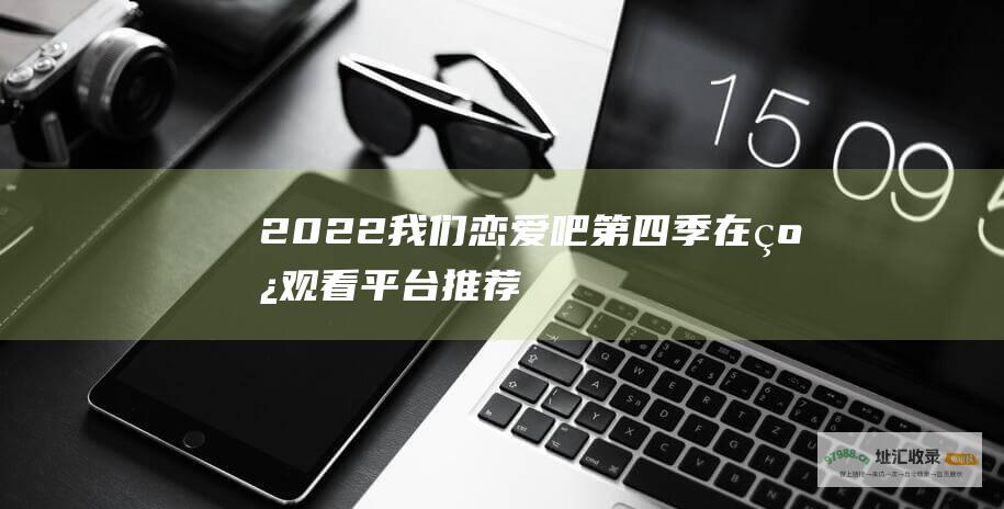 2022我们恋爱吧 第四季在线观看平台推荐