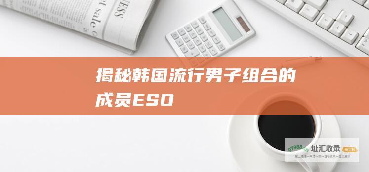 揭秘韩国流行男子组合的成员ESO