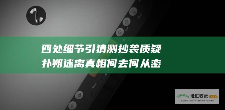 四处细节引猜测抄袭质疑扑朔迷离真相何去何从密