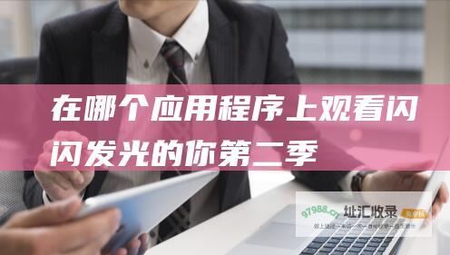 在哪个应用程序上观看闪闪发光的你第二季