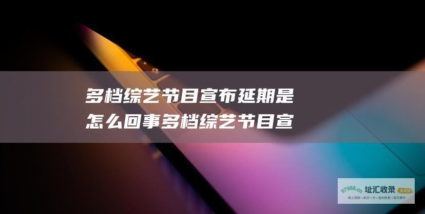 多档宣布延期是怎么回事多档宣