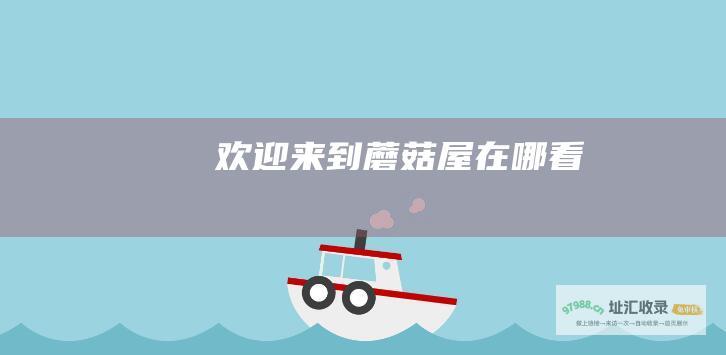 欢迎来到蘑菇屋在哪看