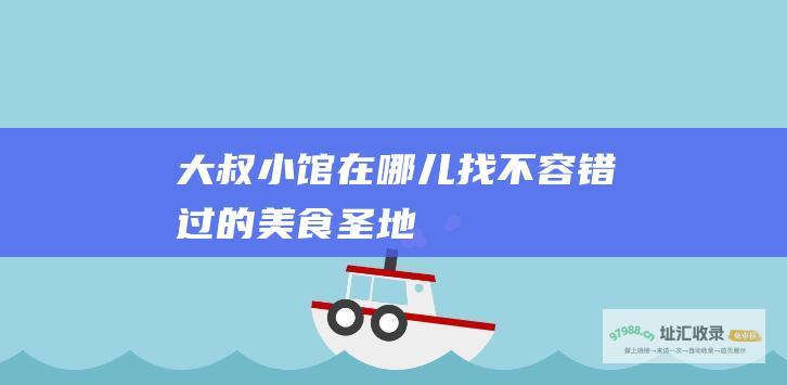 大叔小馆在哪儿找不容错过的美食圣地