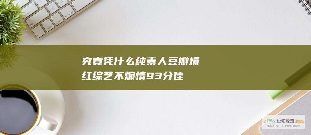 究竟凭什么纯素人豆瓣爆红不煽情93分佳