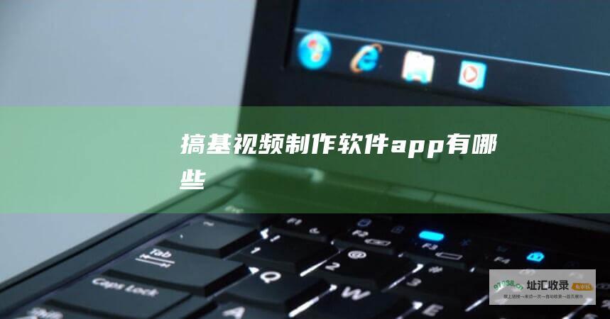 搞基视频制作软件app有哪些