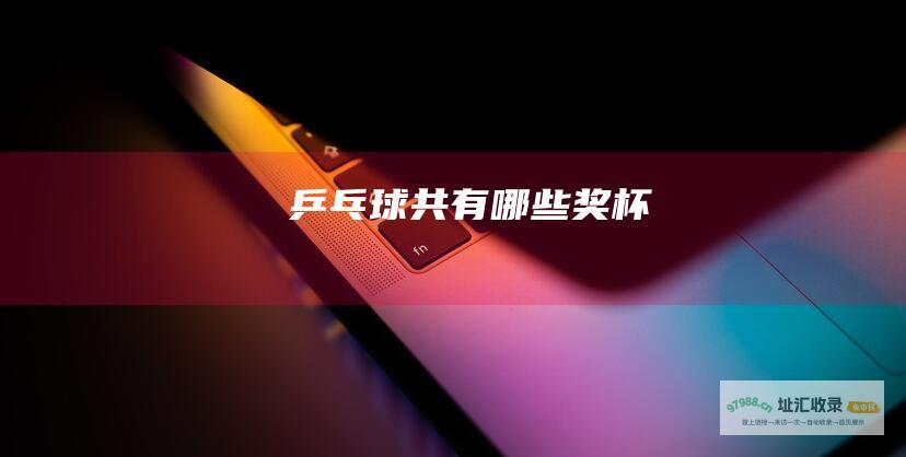 乒乓球共有哪些奖杯