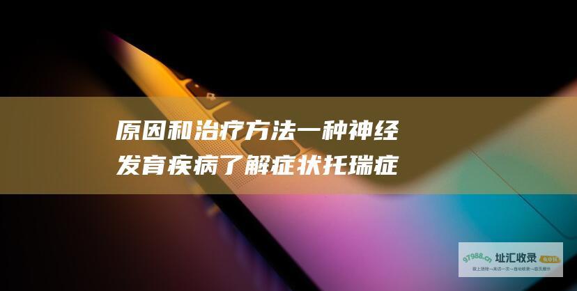 原因和治疗方法 一种神经发育疾病 了解症状 托瑞症