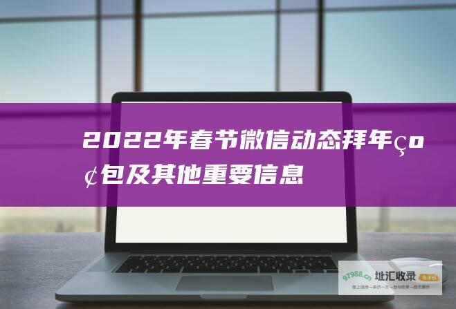2022年春节微信动态 拜年红包及其他重要信息 新年问候 祝福语