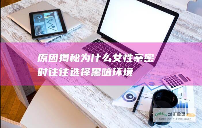 原因揭秘为什么女性亲密时往往选择黑暗环境
