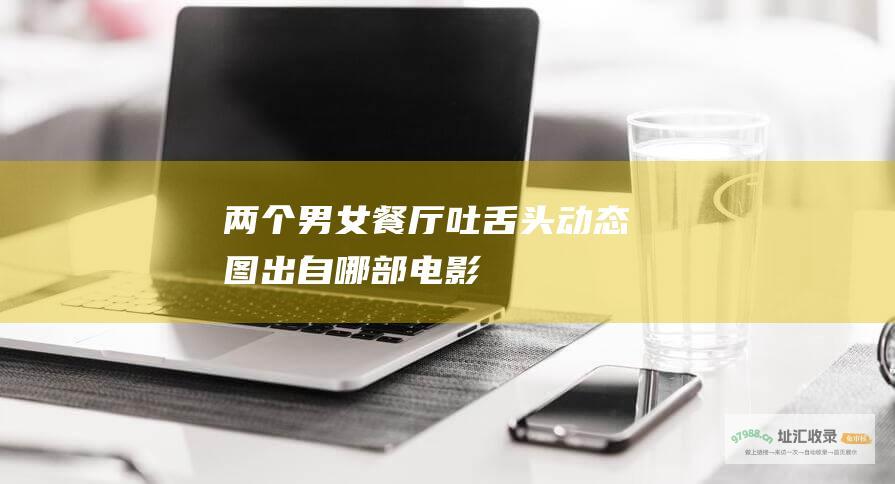 两个男女餐厅吐舌头动态图出自哪部电影