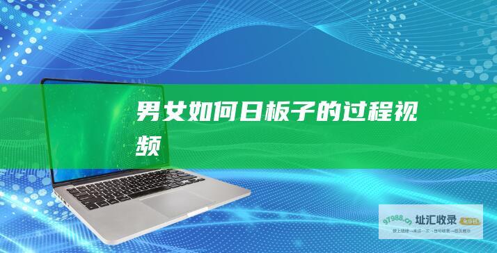 男女如何日板子的过程视频