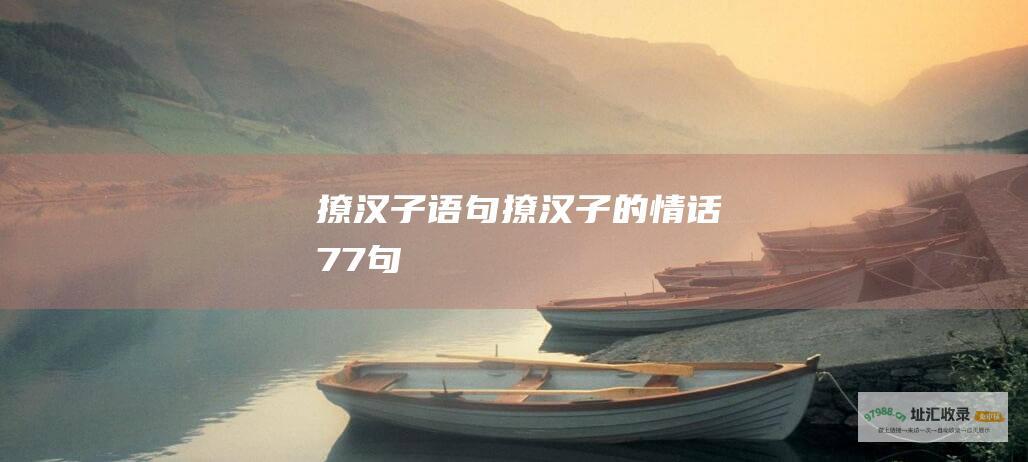 撩汉子语句撩汉子的情话77句