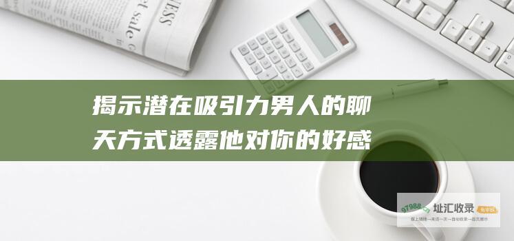 揭示潜在吸引力男人的聊天方式透露他对你的好感
