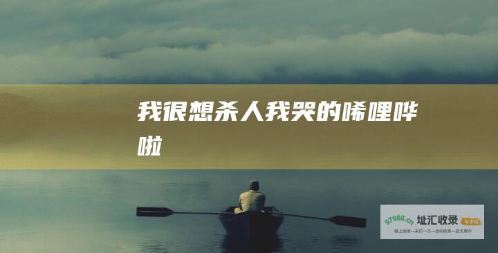 我很想杀人我哭的唏哩哗啦