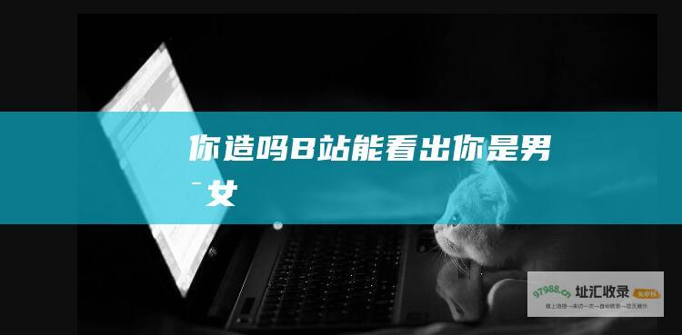 你造吗B站能看出你是男是女