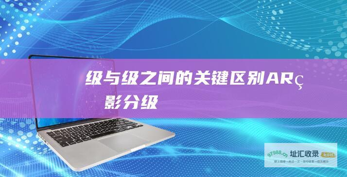 级与 级之间的关键区别 A R 电影分级