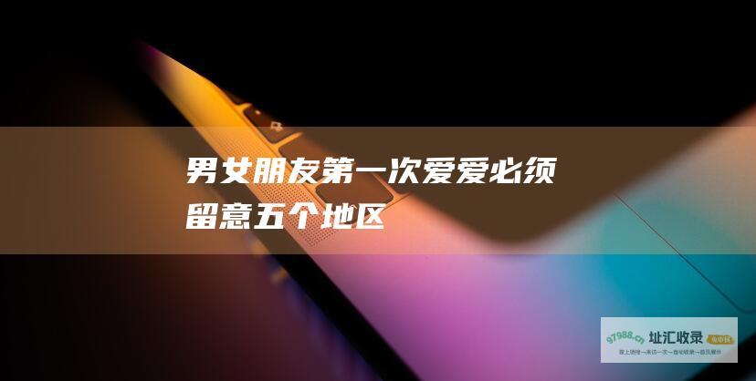 男女朋友第一次爱爱必须留意五个地区