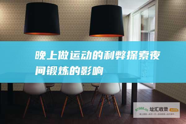 晚上做运动的利弊探索夜间锻炼的影响