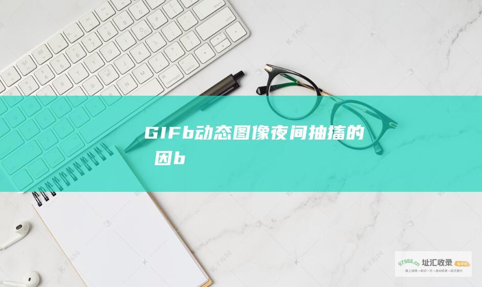 GIFb动态图像夜间抽搐的成因b