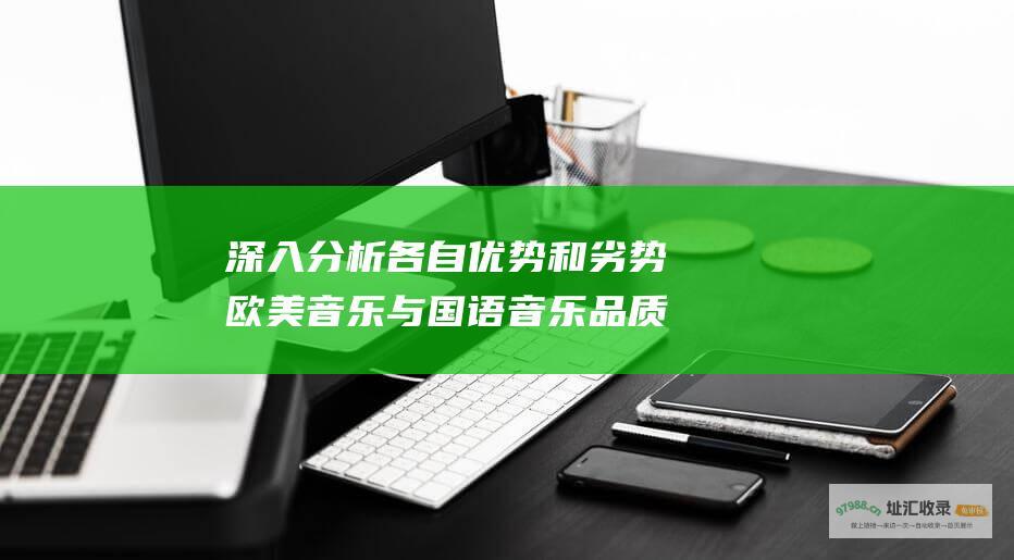 深入分析各自优势和劣势欧美音乐与国语音乐品质
