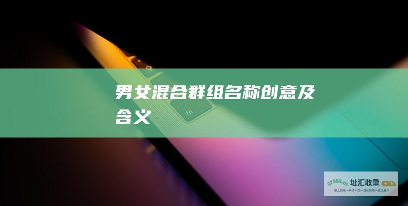 男女混合群组名称创意及含义