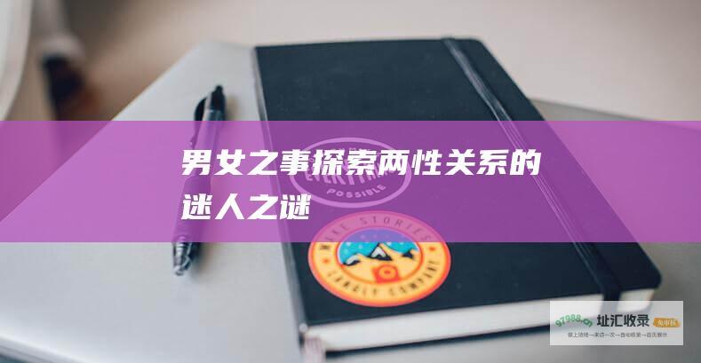 男女之事 探索两性关系的迷人之谜