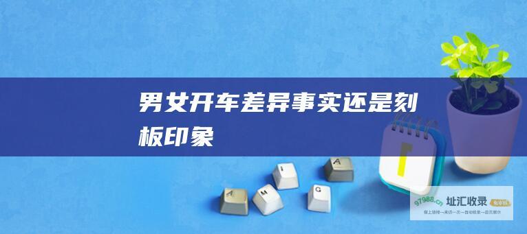 男女开车差异事实还是刻板印象